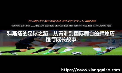 科斯塔的足球之路：从青训到国际舞台的辉煌历程与成长故事