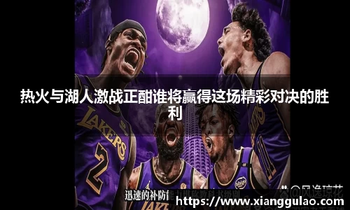 热火与湖人激战正酣谁将赢得这场精彩对决的胜利